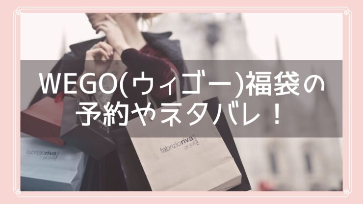 Wego ウィゴー 福袋23の予約開始日はいつ 中身ネタバレや購入方法を紹介 Fukuski