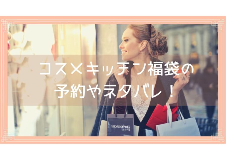 コスメキッチン福袋22の予約開始日はいつ 中身ネタバレや購入方法を紹介 Fukuski