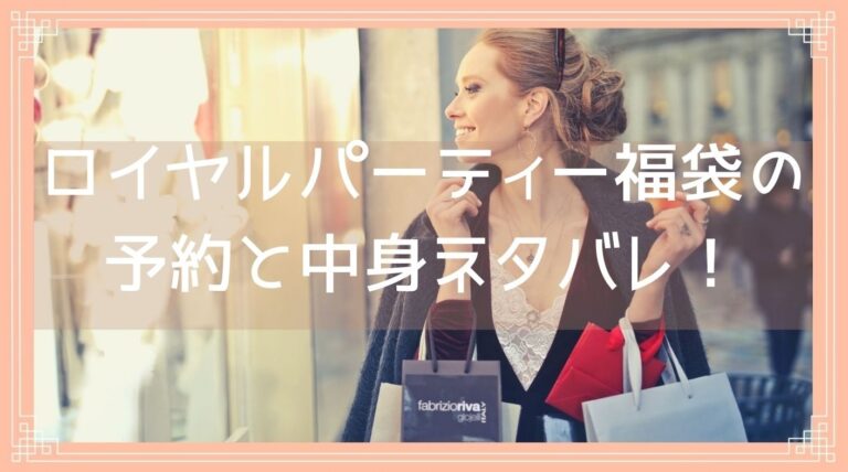 ロイヤルパーティー福袋22の予約開始日は 中身ネタバレや購入方法を紹介 Fukuski