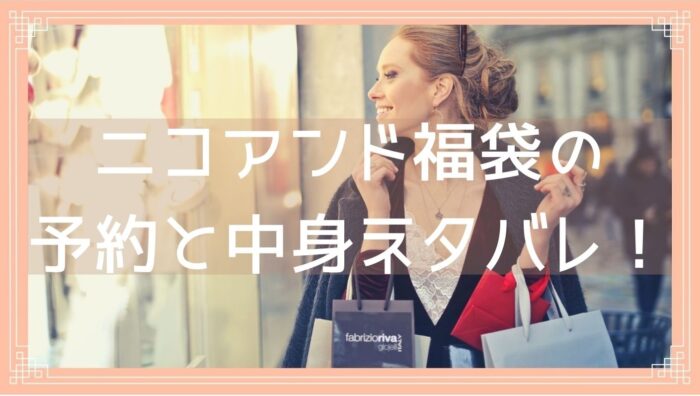 ニコアンド福袋23の予約開始日は 中身ネタバレや購入方法を紹介 Fukuski ニコアンド福袋23の予約開始日は 中身ネタバレや購入方法を紹介 Fukuski