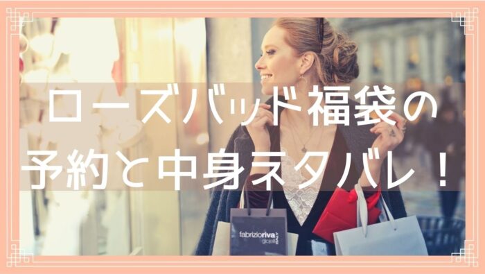 ローズバッド Rosebud 福袋22の予約開始日は 中身ネタバレや購入方法を紹介 Fukuski